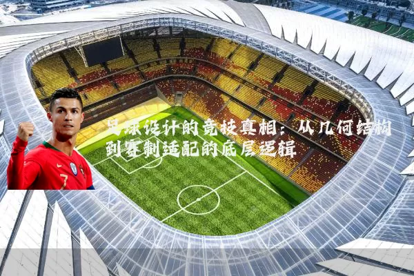 足球设计的竞技真相：从几何结构到赛制适配的底层逻辑