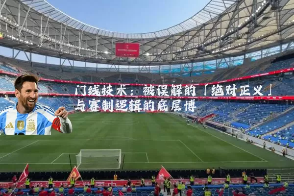门线技术：被误解的「绝对正义」与赛制逻辑的底层博弈