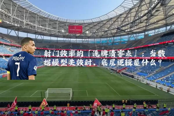 射门效率的「洗牌清零点」：当数据模型失效时，底层逻辑是什么？
