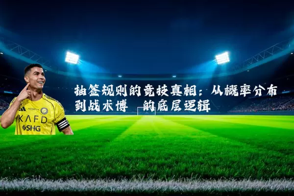 抽签规则的竞技真相：从概率分布到战术博弈的底层逻辑