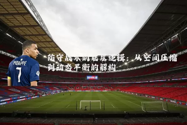 防守战术的底层逻辑：从空间压缩到动态平衡的解构