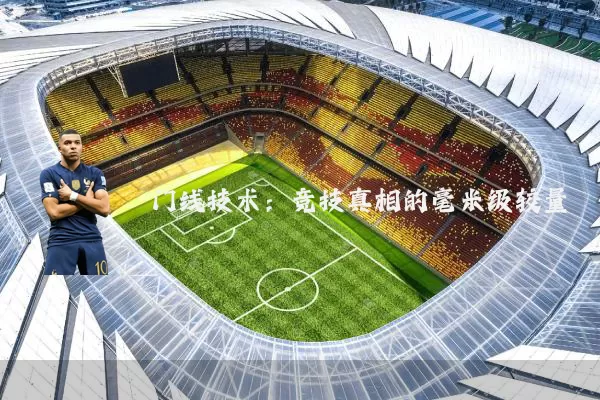 门线技术：竞技真相的毫米级较量