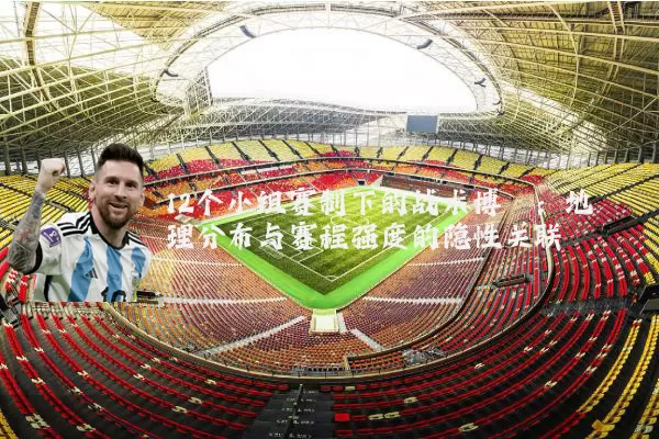 12个小组赛制下的战术博弈：地理分布与赛程强度的隐性关联