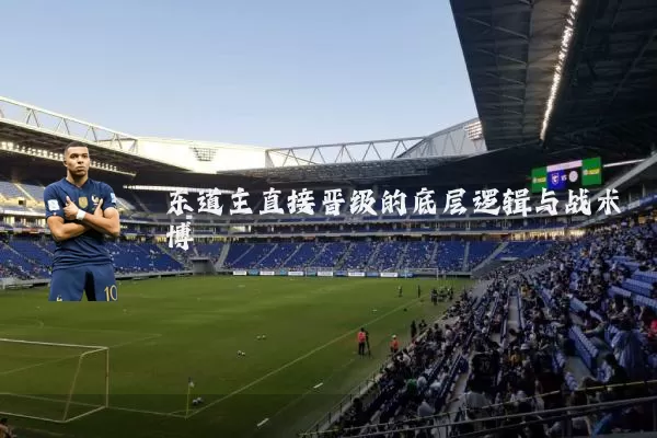 东道主直接晋级的底层逻辑与战术博弈