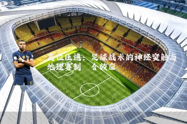 高位压迫：足球战术的神经突触与地理赛制耦合效应