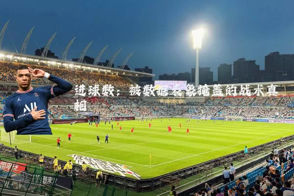 进球数：被数据表象掩盖的战术真相