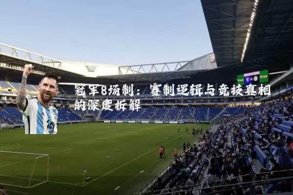 冠军8场制：赛制逻辑与竞技真相的深度拆解