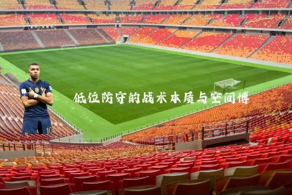 低位防守的战术本质与空间博弈