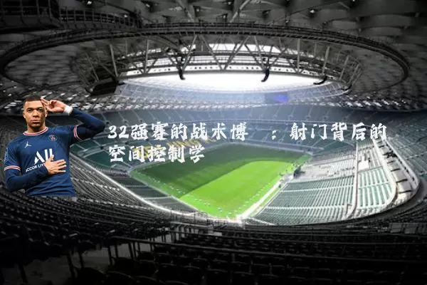 32强赛的战术博弈：射门背后的空间控制学
