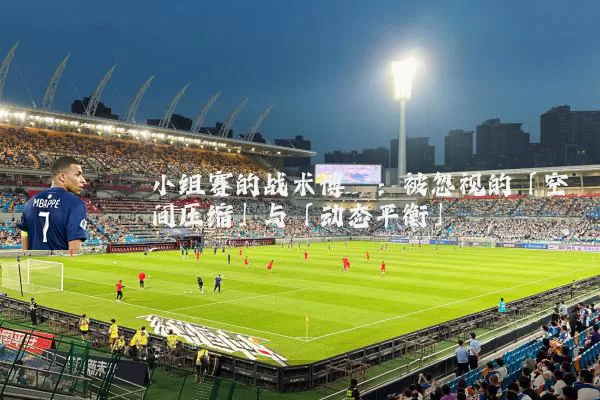 小组赛的战术博弈：被忽视的「空间压缩」与「动态平衡」