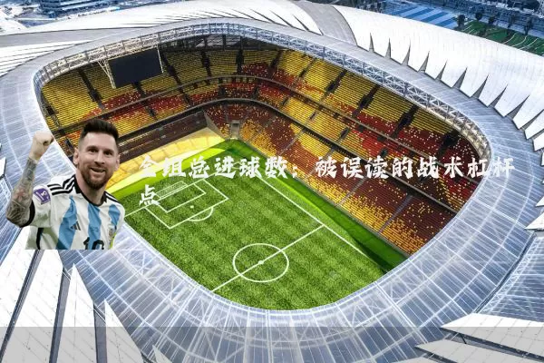 全组总进球数：被误读的战术杠杆点