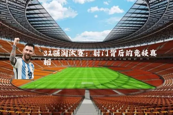 32强淘汰赛:射门背后的竞技真相