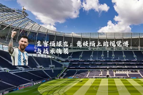 主客场球衣:竞技场上的视觉博弈与战术伪装