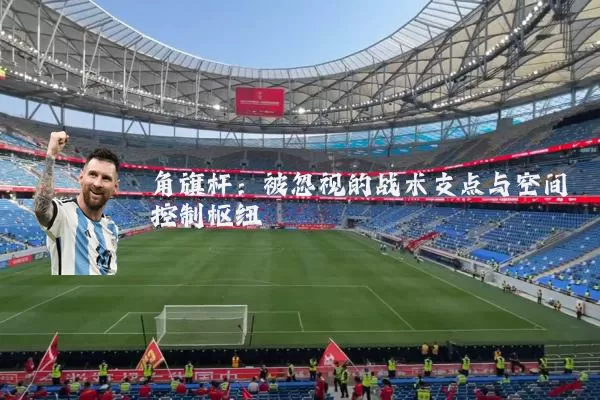 角旗杆：被忽视的战术支点与空间控制枢纽